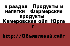  в раздел : Продукты и напитки » Фермерские продукты . Кемеровская обл.,Юрга г.